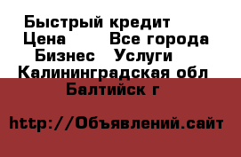 Быстрый кредит 48H › Цена ­ 1 - Все города Бизнес » Услуги   . Калининградская обл.,Балтийск г.